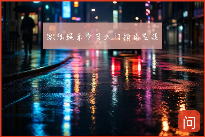 欧陆娱乐今日入门指南合集